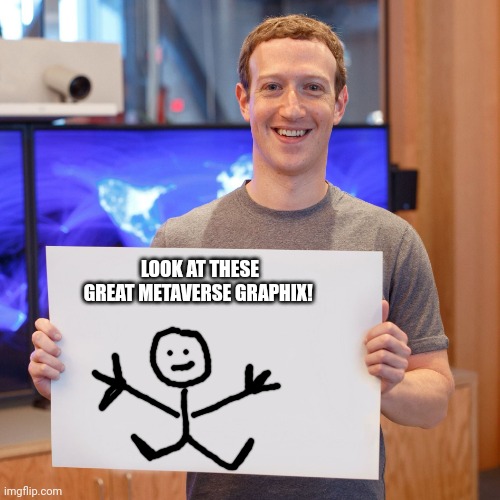 MaRk zUcKrBoRg iZ a gEnUissE! | LOOK AT THESE GREAT METAVERSE GRAPHIX! | image tagged in mark zuckerberg blank sign,stop it get some help | made w/ Imgflip meme maker