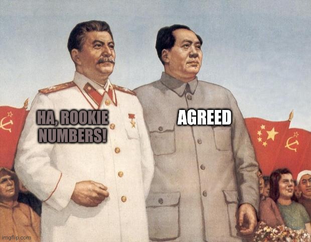 Stalin and Mao | HA, ROOKIE NUMBERS! AGREED | image tagged in stalin and mao | made w/ Imgflip meme maker