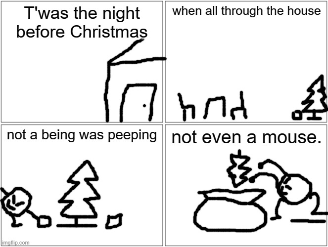 bob does some stuff | T'was the night before Christmas; when all through the house; not a being was peeping; not even a mouse. | image tagged in memes,blank comic panel 2x2 | made w/ Imgflip meme maker