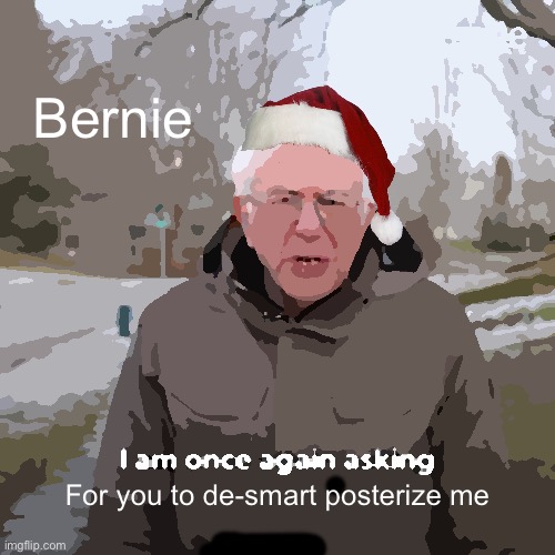 Do it for Bernie | Bernie; For you to de-smart posterize me | image tagged in memes,bernie i am once again asking for your support | made w/ Imgflip meme maker