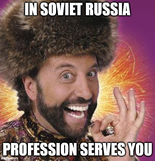 "Service to the Profession" | IN SOVIET RUSSIA; PROFESSION SERVES YOU | image tagged in yakov smirnoff,in soviet russia,soviet russia,college life | made w/ Imgflip meme maker