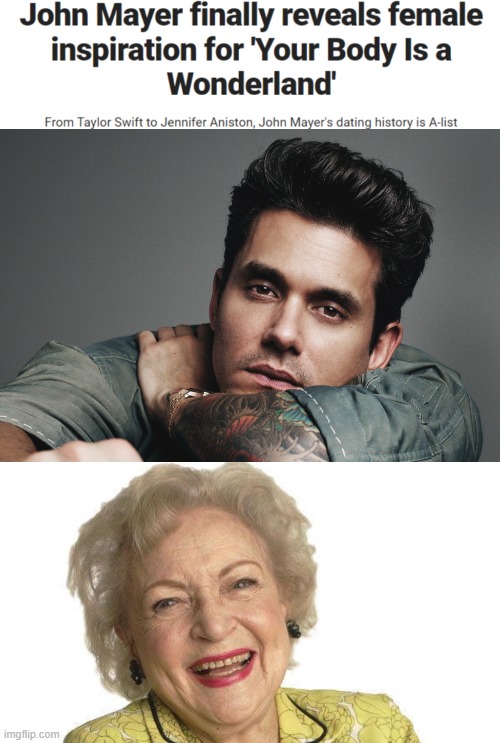 John Mayer finally reveals female inspiration for 'Your Body Is a Wonderland' | image tagged in john mayer stare,betty white | made w/ Imgflip meme maker