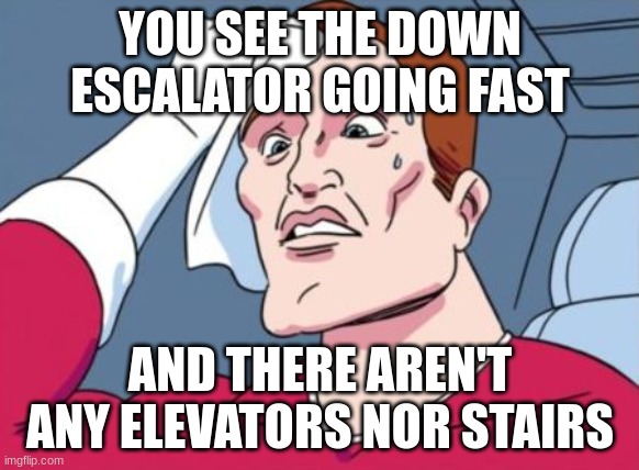 The Pressure | YOU SEE THE DOWN ESCALATOR GOING FAST; AND THERE AREN'T ANY ELEVATORS NOR STAIRS | image tagged in nervous sweating | made w/ Imgflip meme maker