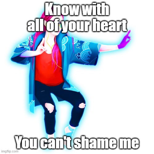 Mihaly | Know with all of your heart; You can't shame me | image tagged in mihaly | made w/ Imgflip meme maker