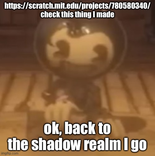 baby bendy | https://scratch.mit.edu/projects/780580340/
check this thing I made; ok, back to the shadow realm I go | image tagged in baby bendy | made w/ Imgflip meme maker