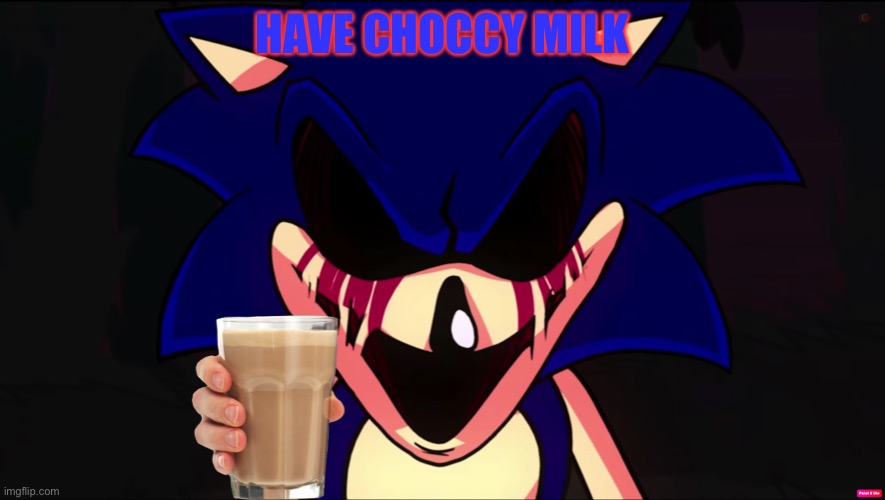 Sonic EXE offers you Choccy Milk | HAVE CHOCCY MILK | image tagged in sonic exe offers you choccy milk,sonicexe,choccy milk | made w/ Imgflip meme maker