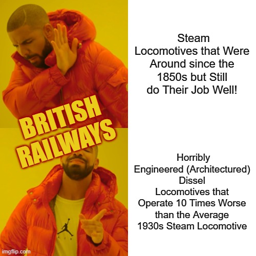 The British Railways 1955 Modernization Plan in a Nutshell (REMADE REMAKE) Alt. Name: British Railways in a Nutshell (REMAKE) | Steam Locomotives that Were Around since the 1850s but Still do Their Job Well! BRITISH RAILWAYS; Horribly Engineered (Architectured) Dissel Locomotives that Operate 10 Times Worse than the Average 1930s Steam Locomotive | image tagged in memes,drake hotline bling | made w/ Imgflip meme maker