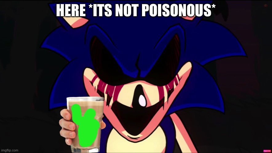 Sonic EXE offers you Choccy Milk | HERE *ITS NOT POISONOUS* | image tagged in sonic exe offers you choccy milk,sonicexe,choccy milk,poison | made w/ Imgflip meme maker