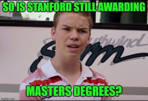 You Guys are Getting Paid | SO IS STANFORD STILL AWARDING MASTERS DEGREES? | image tagged in you guys are getting paid | made w/ Imgflip meme maker