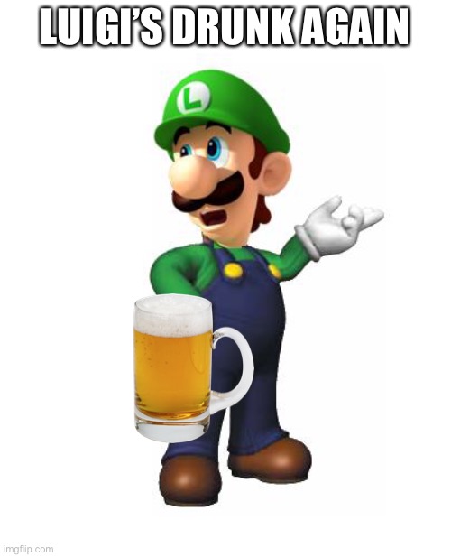 Logic Luigi | LUIGI’S DRUNK AGAIN | image tagged in logic luigi,luigi,beer | made w/ Imgflip meme maker