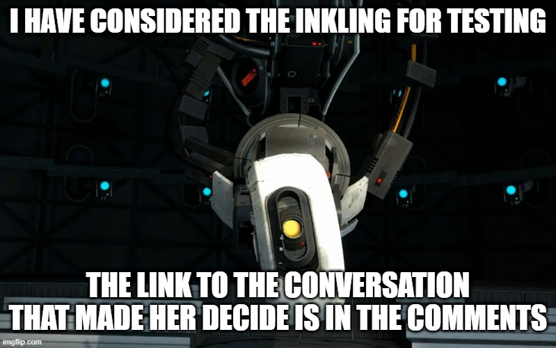 It's cool. | I HAVE CONSIDERED THE INKLING FOR TESTING; THE LINK TO THE CONVERSATION THAT MADE HER DECIDE IS IN THE COMMENTS | image tagged in glados | made w/ Imgflip meme maker