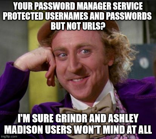 The last straw for LastPass | YOUR PASSWORD MANAGER SERVICE
PROTECTED USERNAMES AND PASSWORDS 
BUT NOT URLS? I'M SURE GRINDR AND ASHLEY MADISON USERS WON'T MIND AT ALL | image tagged in condescending wonka | made w/ Imgflip meme maker