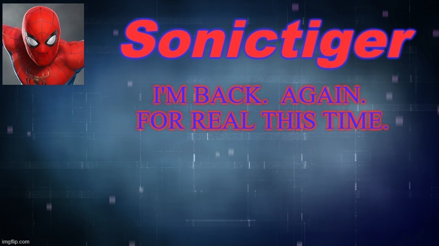 Please bring me up to speed on everything that has transpired in the last 4 months | I'M BACK.  AGAIN.  FOR REAL THIS TIME. | image tagged in sonictiger announcement,imgflip,imgflip users,please give me my mod status back guys | made w/ Imgflip meme maker