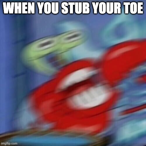 clever title | WHEN YOU STUB YOUR TOE | image tagged in mr krabs blur,relatable memes | made w/ Imgflip meme maker