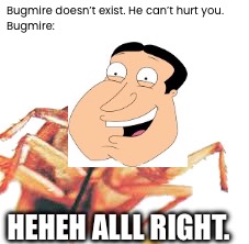 Bugmire | Bugmire doesn’t exist. He can’t hurt you.
Bugmire:; HEHEH ALLL RIGHT. | image tagged in quagmire,papa roach,bugmire | made w/ Imgflip meme maker