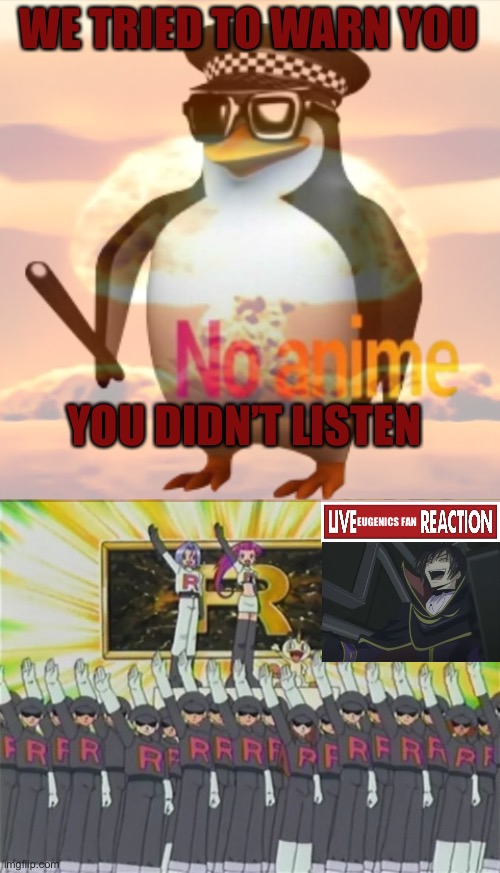 WE TRIED TO WARN YOU YOU DIDN’T LISTEN EUGENICS FAN | image tagged in no anime | made w/ Imgflip meme maker