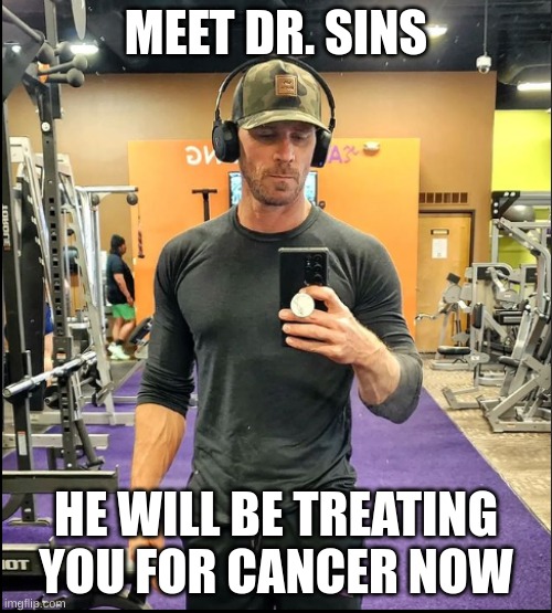 Dr sins | MEET DR. SINS; HE WILL BE TREATING YOU FOR CANCER NOW | image tagged in funny | made w/ Imgflip meme maker