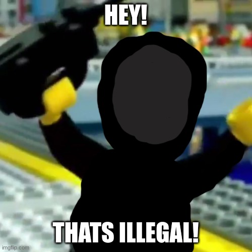 Lego Hey | HEY! THATS ILLEGAL! | image tagged in lego hey | made w/ Imgflip meme maker