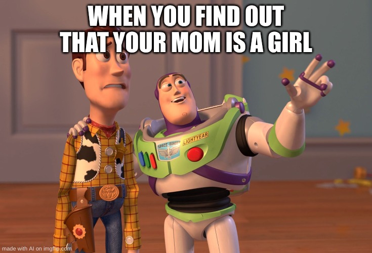 X, X Everywhere | WHEN YOU FIND OUT THAT YOUR MOM IS A GIRL | image tagged in memes,x x everywhere | made w/ Imgflip meme maker
