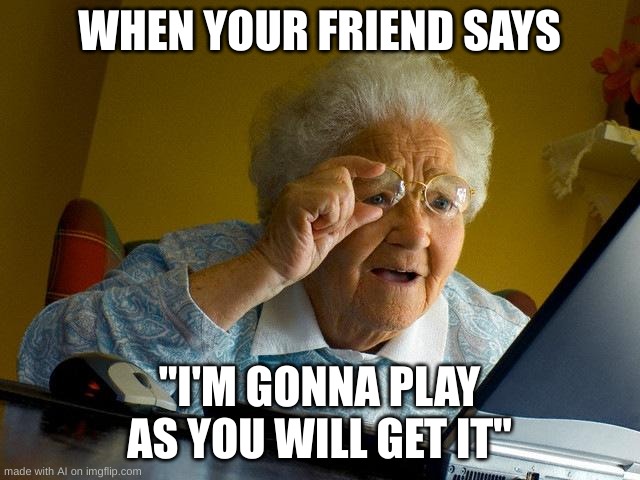 Grandma Finds The Internet | WHEN YOUR FRIEND SAYS; "I'M GONNA PLAY AS YOU WILL GET IT" | image tagged in memes,grandma finds the internet | made w/ Imgflip meme maker