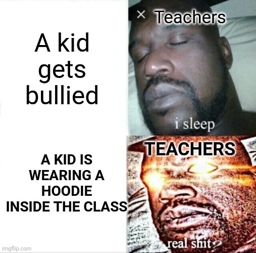 Classical teachers | A kid gets bullied; Teachers; A KID IS WEARING A HOODIE INSIDE THE CLASS; TEACHERS | image tagged in memes,sleeping shaq | made w/ Imgflip meme maker