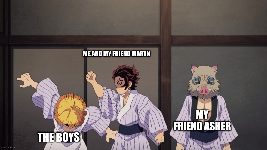 demon slayer | ME AND MY FRIEND MARYN; MY FRIEND ASHER; THE BOYS | image tagged in demon slayer,me and my three friends,why are you reading the tags | made w/ Imgflip meme maker