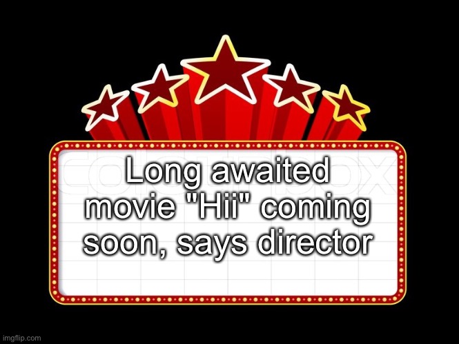 Movie coming soon | Long awaited movie "Hii" coming soon, says director | image tagged in movie coming soon | made w/ Imgflip meme maker