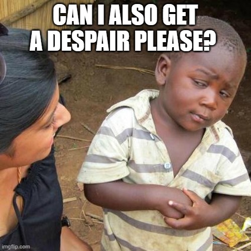 Third World Skeptical Kid Meme | CAN I ALSO GET A DESPAIR PLEASE? | image tagged in memes,third world skeptical kid | made w/ Imgflip meme maker