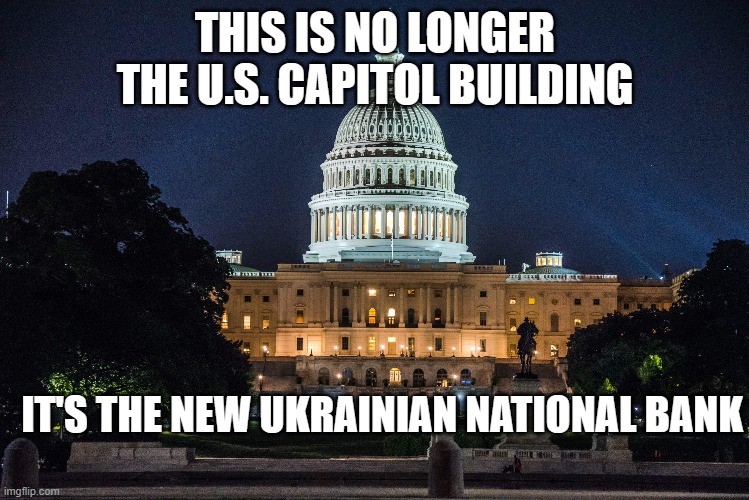 Zelenskyy: The richest man in the world, thanks to America. | THIS IS NO LONGER THE U.S. CAPITOL BUILDING; IT'S THE NEW UKRAINIAN NATIONAL BANK | image tagged in congress,ukraine | made w/ Imgflip meme maker