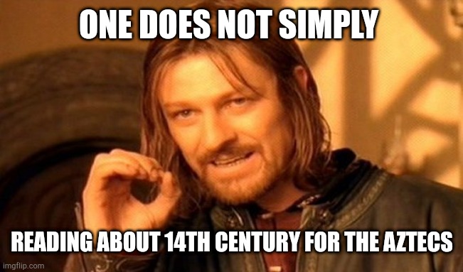 I'm reading the Aztecs | ONE DOES NOT SIMPLY; READING ABOUT 14TH CENTURY FOR THE AZTECS | image tagged in memes,one does not simply | made w/ Imgflip meme maker