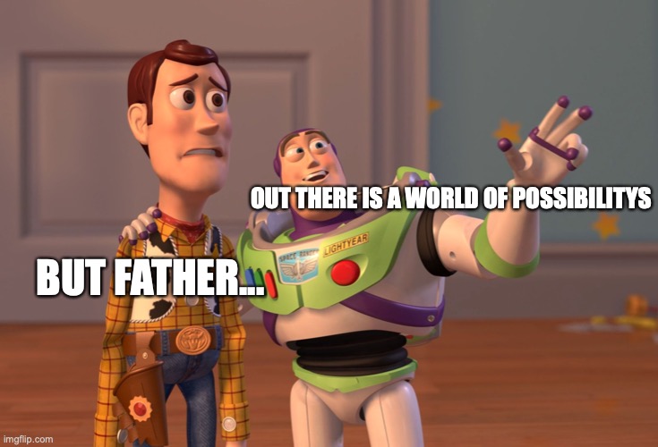 Typical dad | BUT FATHER... OUT THERE IS A WORLD OF POSSIBILITYS | image tagged in memes,x x everywhere | made w/ Imgflip meme maker