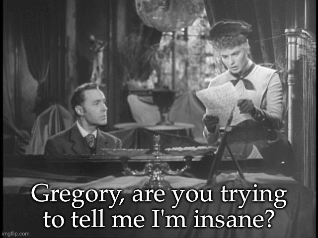 Insane or no? | Gregory, are you trying to tell me I'm insane? | image tagged in gaslight,quote,movie,insane | made w/ Imgflip meme maker