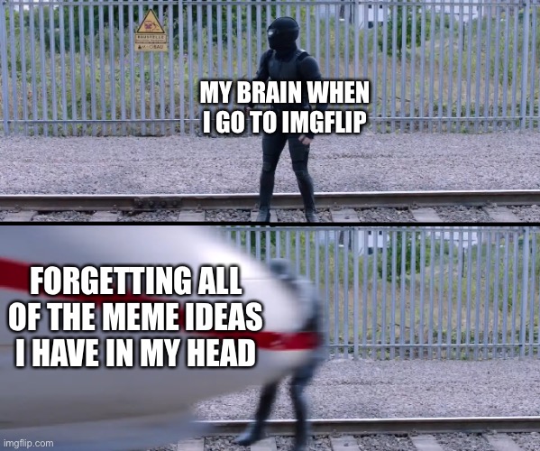 All the Time! | MY BRAIN WHEN I GO TO IMGFLIP; FORGETTING ALL OF THE MEME IDEAS I HAVE IN MY HEAD | image tagged in hit by train,memes,imgflip,relatable memes,funny,meme ideas | made w/ Imgflip meme maker