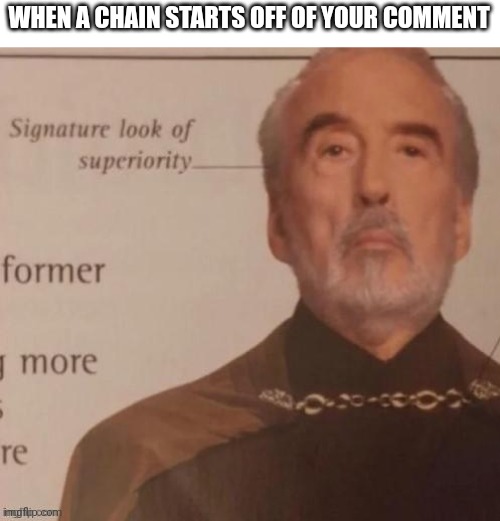 Chain | WHEN A CHAIN STARTS OFF OF YOUR COMMENT | image tagged in signature look of superiority | made w/ Imgflip meme maker