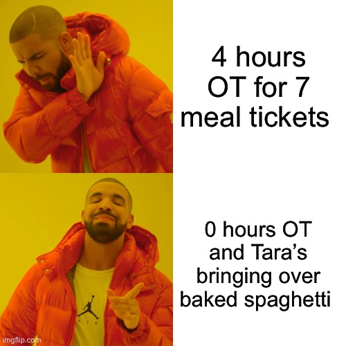 Drake Hotline Bling Meme | 4 hours OT for 7 meal tickets; 0 hours OT and Tara’s bringing over baked spaghetti | image tagged in memes,drake hotline bling | made w/ Imgflip meme maker