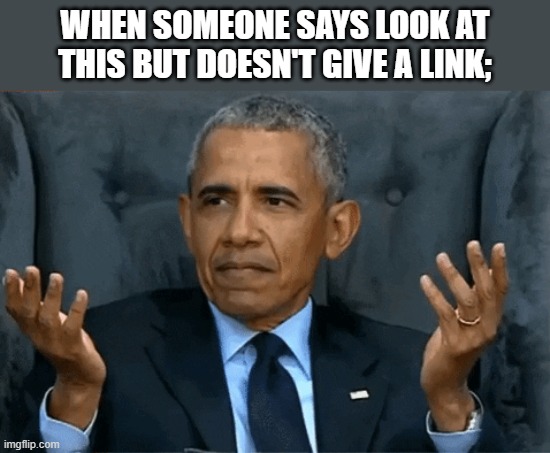 Confused Obama | WHEN SOMEONE SAYS LOOK AT THIS BUT DOESN'T GIVE A LINK; | image tagged in confused obama | made w/ Imgflip meme maker