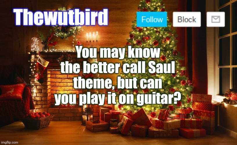 I can | You may know the better call Saul theme, but can you play it on guitar? | image tagged in wutbird christmas announcement | made w/ Imgflip meme maker