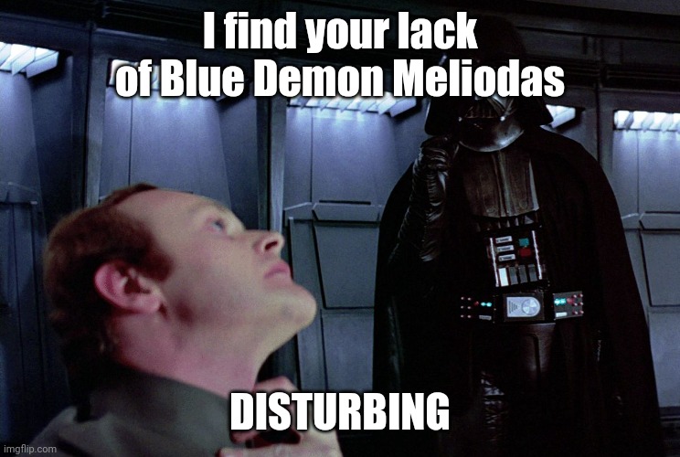 Lack of BDM | I find your lack of Blue Demon Meliodas; DISTURBING | image tagged in darth vader,star wars,seven deadly sins | made w/ Imgflip meme maker
