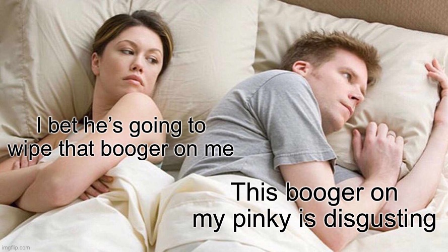 I Bet He's Thinking About Other Women | I bet he’s going to wipe that booger on me; This booger on my pinky is disgusting | image tagged in memes,i bet he's thinking about other women | made w/ Imgflip meme maker