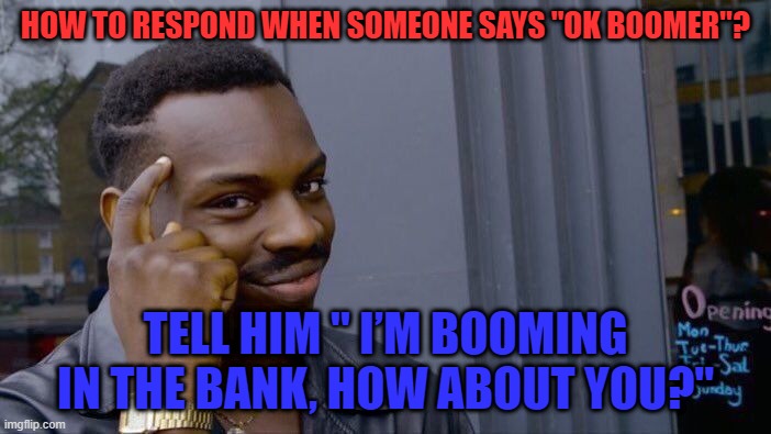 roll safe think about it | HOW TO RESPOND WHEN SOMEONE SAYS "OK BOOMER"? TELL HIM " I’M BOOMING IN THE BANK, HOW ABOUT YOU?" | image tagged in memes,roll safe think about it | made w/ Imgflip meme maker