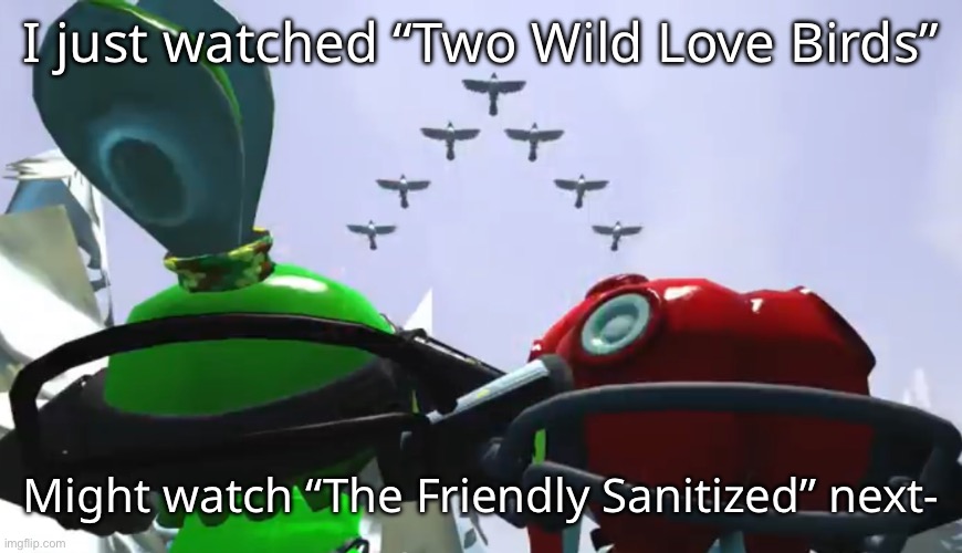 suuupper awesome. loved it | I just watched “Two Wild Love Birds”; Might watch “The Friendly Sanitized” next- | made w/ Imgflip meme maker