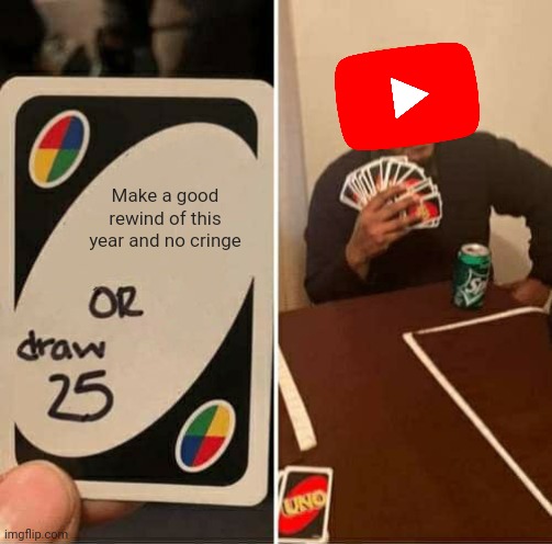 i guess youtube can't do a rewind this year | Make a good rewind of this year and no cringe | image tagged in memes,uno draw 25 cards,youtube rewind | made w/ Imgflip meme maker