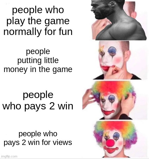 Pov: | people who play the game normally for fun; people putting little money in the game; people who pays 2 win; people who pays 2 win for views | image tagged in memes,clown applying makeup,pay to win | made w/ Imgflip meme maker