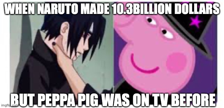 peppa pig strangles Sasuke | WHEN NARUTO MADE 10.3BILLION DOLLARS; BUT PEPPA PIG WAS ON TV BEFORE | image tagged in peppa pig strangles sasuke | made w/ Imgflip meme maker