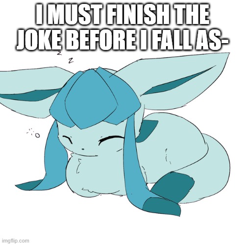 Glaceon loaf | I MUST FINISH THE JOKE BEFORE I FALL AS- | image tagged in glaceon loaf | made w/ Imgflip meme maker