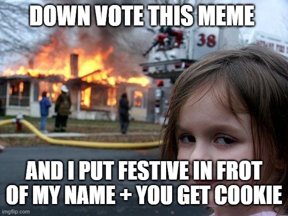 Down vote or die | DOWN VOTE THIS MEME; AND I PUT FESTIVE IN FROT OF MY NAME + YOU GET COOKIE | image tagged in memes,disaster girl,free cookies | made w/ Imgflip meme maker