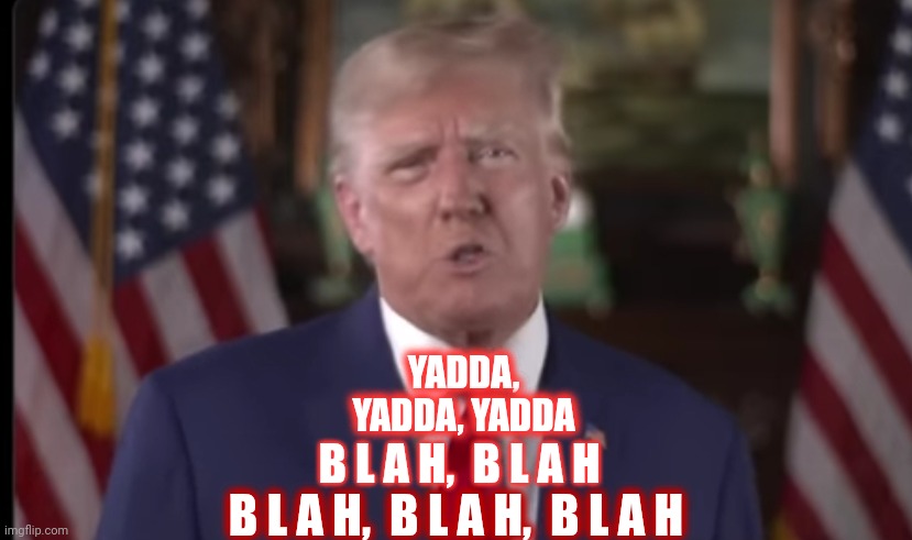 Blob, Blob, Blob.  Blah, Blah, Blah | YADDA, YADDA, YADDA; B L A H,  B L A H; B L A H,  B L A H,  B L A H | image tagged in memes,donald trump is an idiot,trump is pointless,donald trump derp,blah blah blah,yadda yadda | made w/ Imgflip meme maker