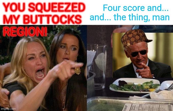 Woman Yelling At Cat Meme | YOU SQUEEZED
MY BUTTOCKS
REGION! Four score and...
and... the thing, man | image tagged in memes,woman yelling at cat | made w/ Imgflip meme maker