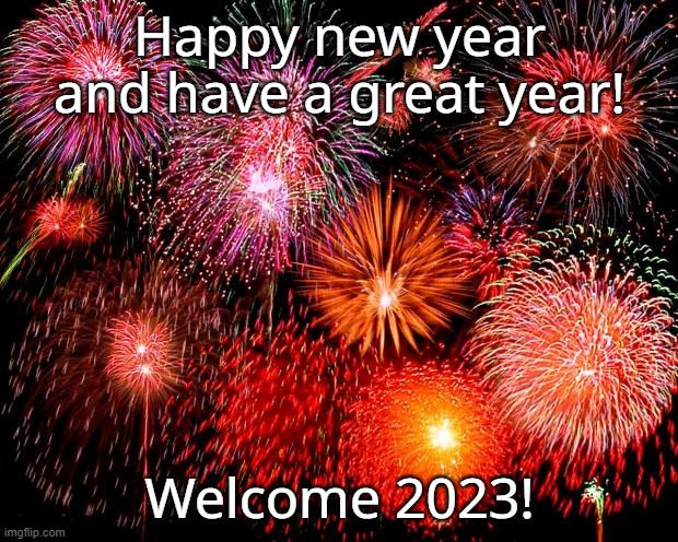 fireworks | Happy new year and have a great year! Welcome 2023! | image tagged in fireworks | made w/ Imgflip meme maker