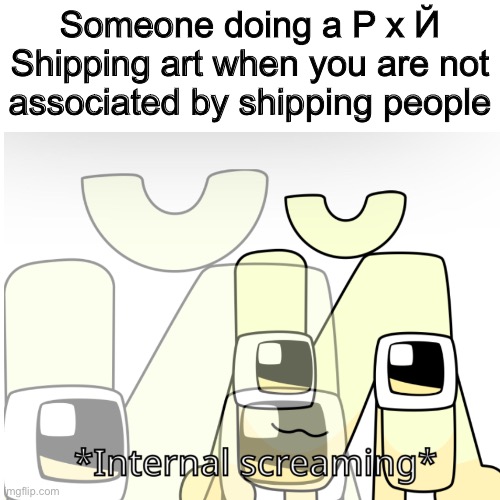 Й internal screaming (Credits to Harrymations for Й) | Someone doing a Р x Й Shipping art when you are not associated by shipping people | image tagged in harrymations | made w/ Imgflip meme maker